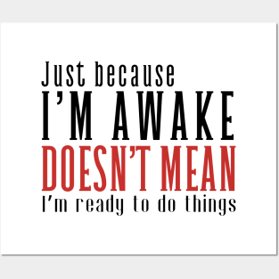 Just Because I'm Awake Doens't Mean I'm Ready To Do Things Shirt Posters and Art